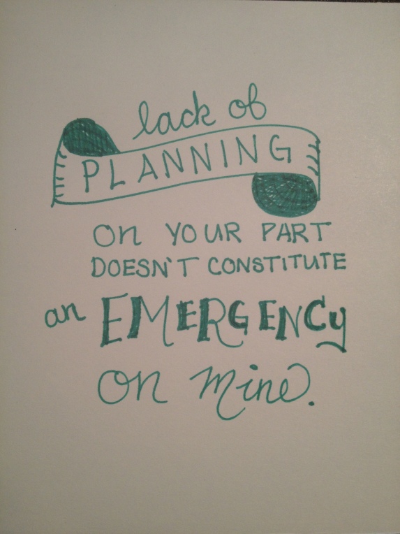 lack of planning on your part doesn't constitute and emergency on mine. | by MEGAN HILLMAN